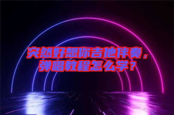 突然好想你吉他伴奏，彈唱教程怎么學？
