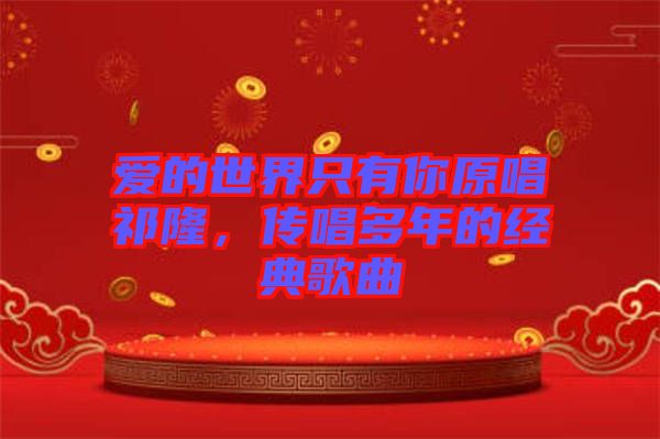愛的世界只有你原唱祁隆，傳唱多年的經典歌曲