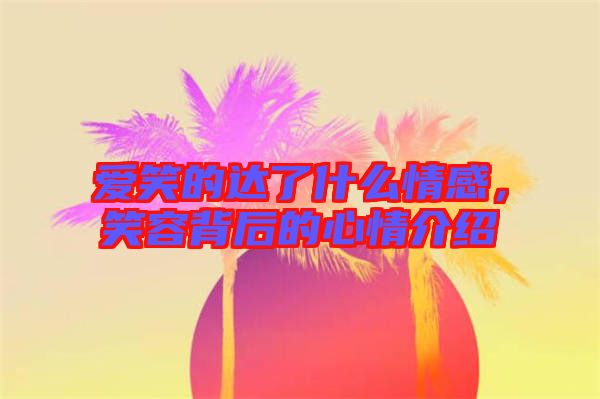愛笑的達了什么情感，笑容背后的心情介紹