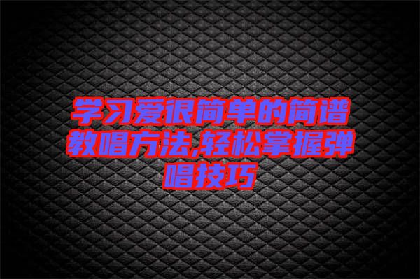 學(xué)習愛很簡單的簡譜教唱方法,輕松掌握彈唱技巧