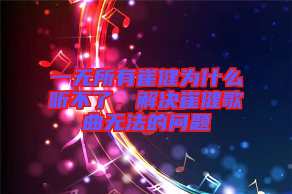 一無(wú)所有崔健為什么聽不了，解決崔健歌曲無(wú)法的問(wèn)題