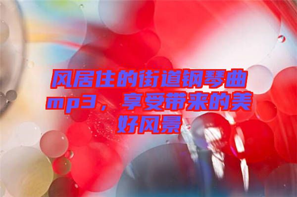 風居住的街道鋼琴曲mp3，享受帶來的美好風景