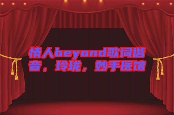 情人beyond歌詞諧音，玲瓏，妙手醫館