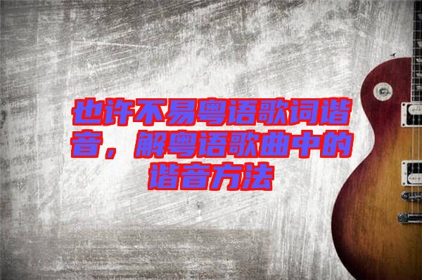 也許不易粵語歌詞諧音，解粵語歌曲中的諧音方法