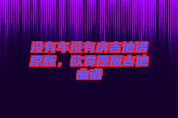 沒有車沒有房吉他譜原版，欣賞原版吉他曲譜