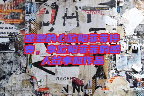 感恩的心歐陽(yáng)菲菲伴奏，享歐陽(yáng)菲菲的感人故事和作品