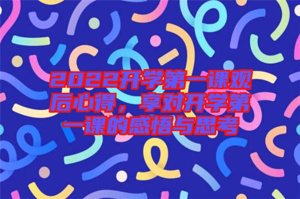2022開學(xué)第一課觀后心得，享對開學(xué)第一課的感悟與思考