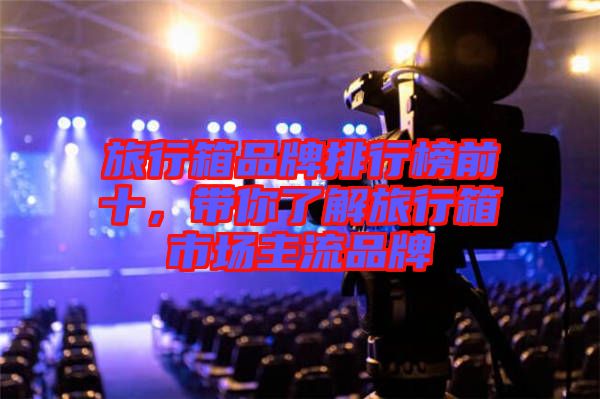 旅行箱品牌排行榜前十，帶你了解旅行箱市場主流品牌
