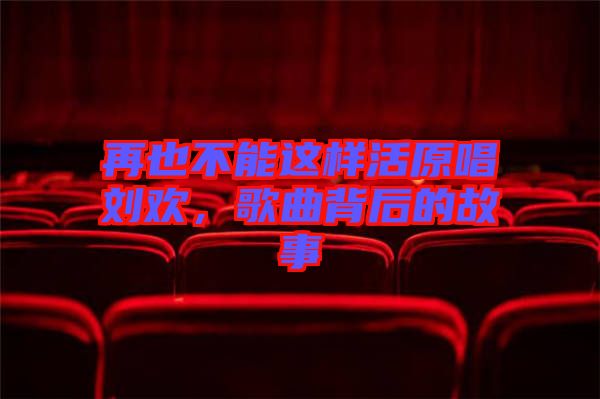 再也不能這樣活原唱劉歡，歌曲背后的故事