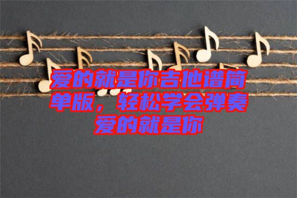 愛的就是你吉他譜簡單版，輕松學會彈奏愛的就是你