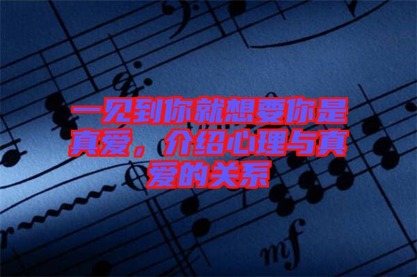一見到你就想要你是真愛，介紹心理與真愛的關系