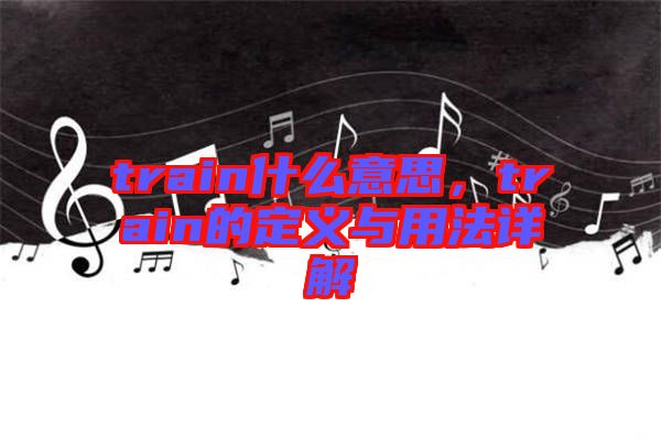 train什么意思，train的定義與用法詳解
