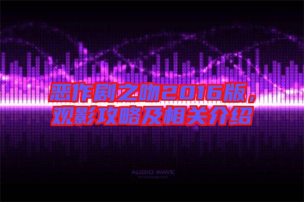 惡作劇之吻2016版，觀影攻略及相關介紹