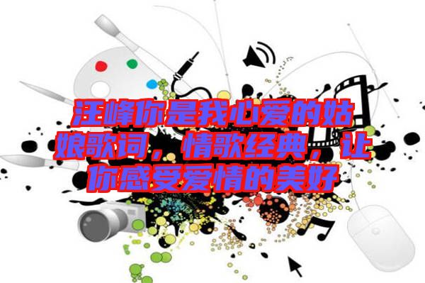 汪峰你是我心愛的姑娘歌詞，情歌經典，讓你感受愛情的美好