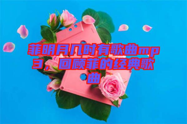 菲明月幾時有歌曲mp3，回顧菲的經典歌曲