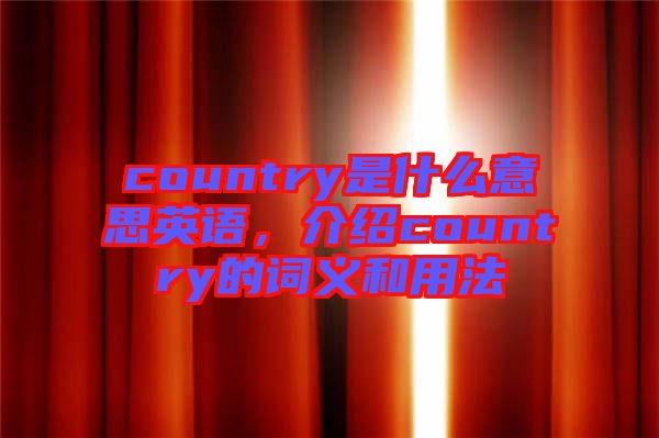 country是什么意思英語，介紹country的詞義和用法