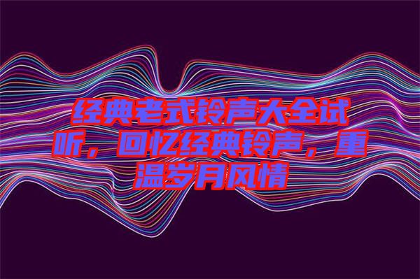 經典老式鈴聲大全試聽，回憶經典鈴聲，重溫歲月風情