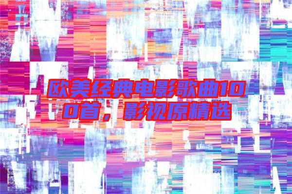 歐美經典電影歌曲100首，影視原精選
