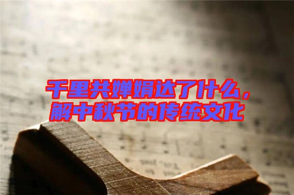 千里共嬋娟達了什么，解中秋節的傳統文化