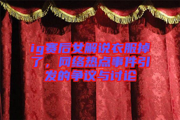 ig賽后女解說衣服掉了，網(wǎng)絡(luò)熱點事件引發(fā)的爭議與討論