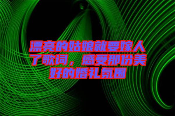 漂亮的姑娘就要嫁人了歌詞，感受那份美好的婚禮氛圍