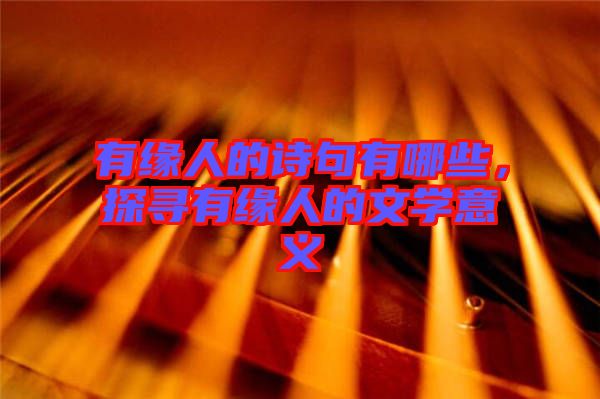 有緣人的詩句有哪些，探尋有緣人的文學意義