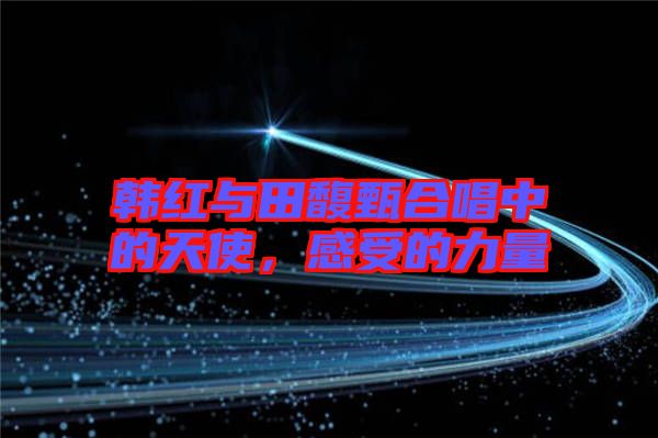 韓紅與田馥甄合唱中的天使，感受的力量