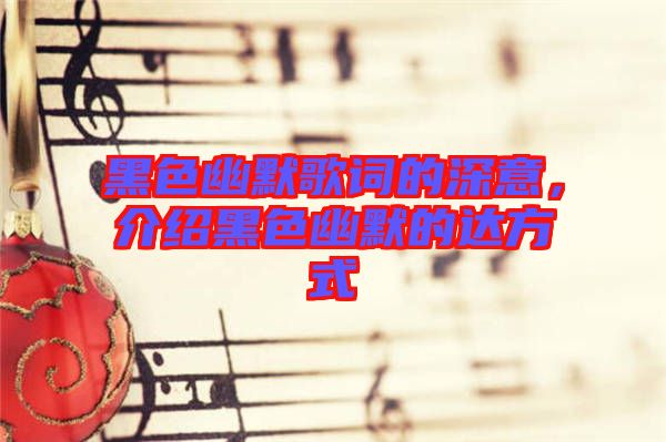 黑色幽默歌詞的深意，介紹黑色幽默的達(dá)方式