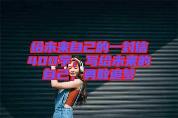 給未來自己的一封信400字，寫給未來的自己，勇敢追夢