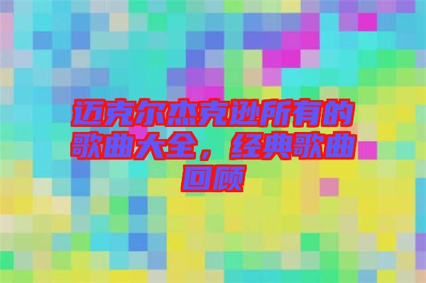 邁克爾杰克遜所有的歌曲大全，經典歌曲回顧