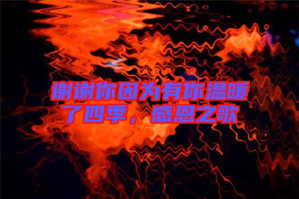 謝謝你因為有你溫暖了四季，感恩之歌