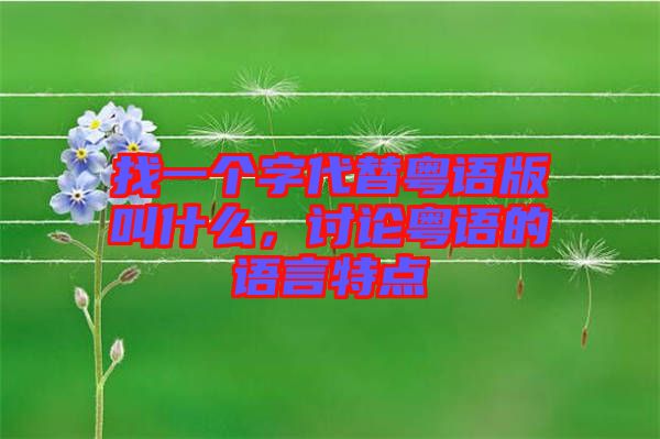 找一個字代替粵語版叫什么，討論粵語的語言特點
