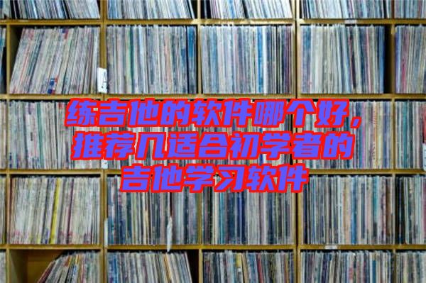 練吉他的軟件哪個好，推薦幾適合初學者的吉他學習軟件