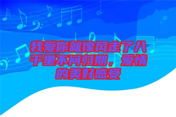 我愛你就像風走了八千里不問歸期，愛情的美好感受