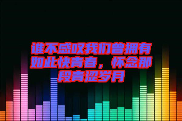 誰不感嘆我們?cè)鴵碛腥绱丝烨啻?，懷念那段青澀歲月