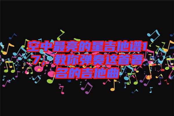 空中最亮的星吉他譜17，教你彈奏這首著名的吉他曲