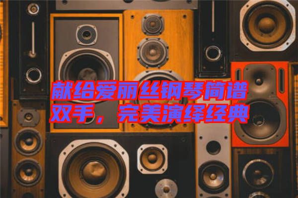 獻給愛麗絲鋼琴簡譜雙手，完美演繹經典