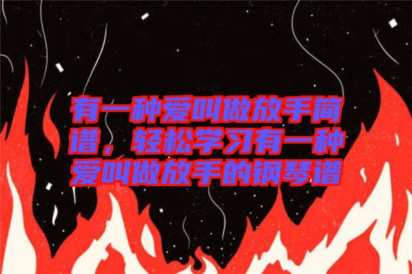 有一種愛叫做放手簡(jiǎn)譜，輕松學(xué)習(xí)有一種愛叫做放手的鋼琴譜