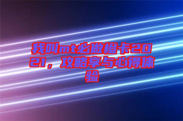 我叫mt必做橙卡2021，攻略享與心得體驗