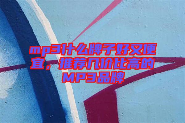 mp3什么牌子好又便宜，推薦幾價比高的MP3品牌