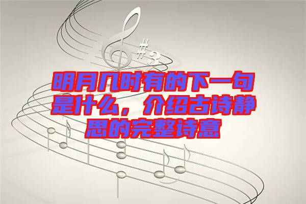 明月幾時有的下一句是什么，介紹古詩靜思的完整詩意