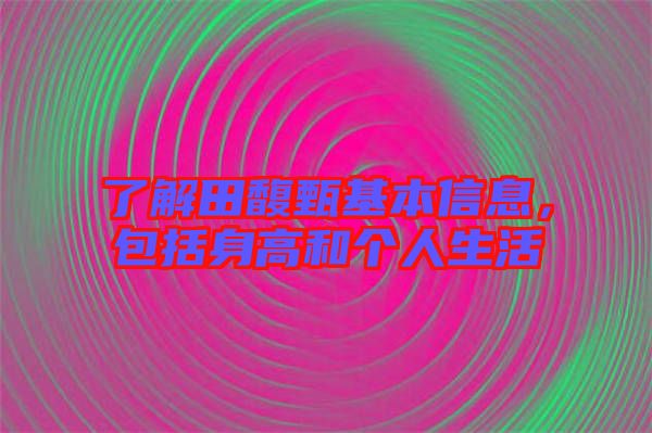 了解田馥甄基本信息，包括身高和個人生活