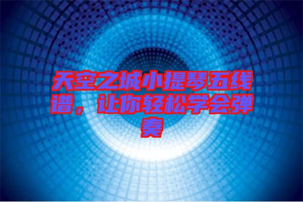 天空之城小提琴五線譜，讓你輕松學會彈奏