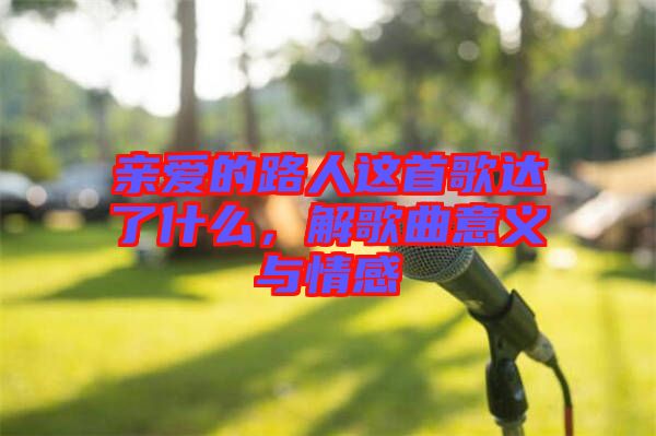 親愛的路人這首歌達了什么，解歌曲意義與情感