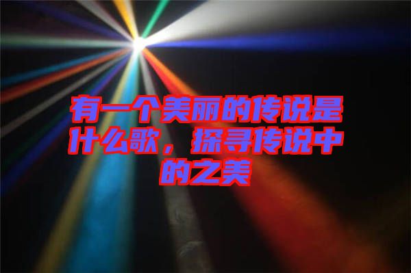 有一個(gè)美麗的傳說(shuō)是什么歌，探尋傳說(shuō)中的之美