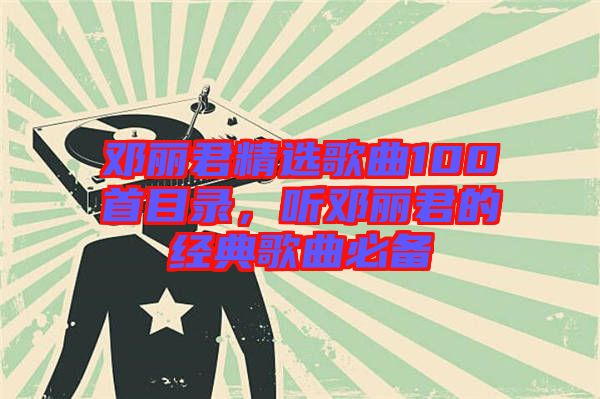 鄧麗君精選歌曲100首目錄，聽鄧麗君的經(jīng)典歌曲必備