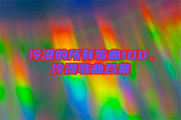 冷漠的所有歌曲100，冷漠歌曲合集
