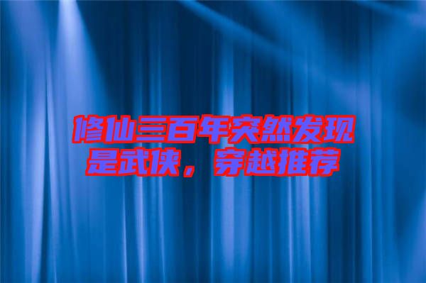 修仙三百年突然發現是武俠，穿越推薦