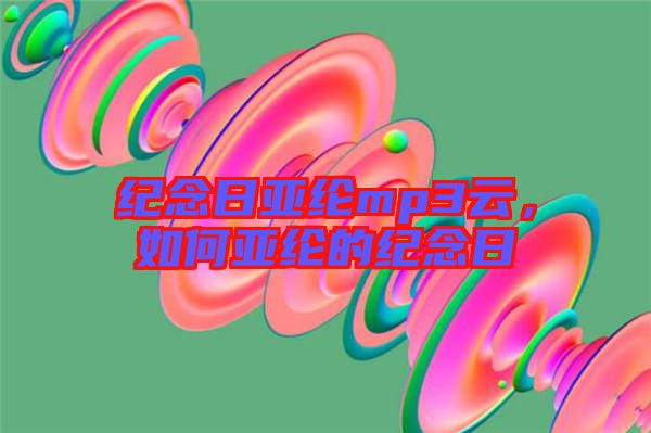 紀念日亞綸mp3云，如何亞綸的紀念日