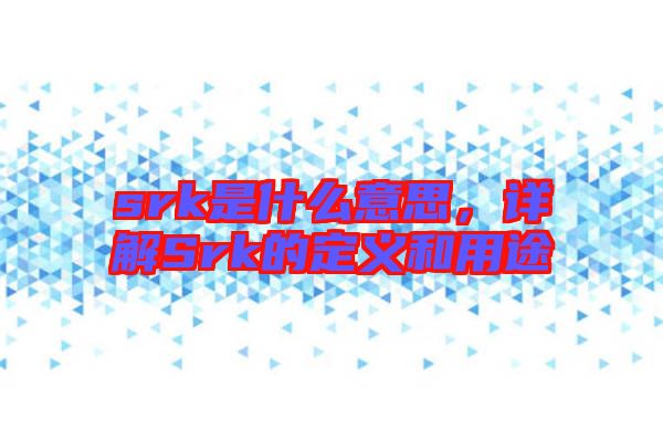 srk是什么意思，詳解Srk的定義和用途